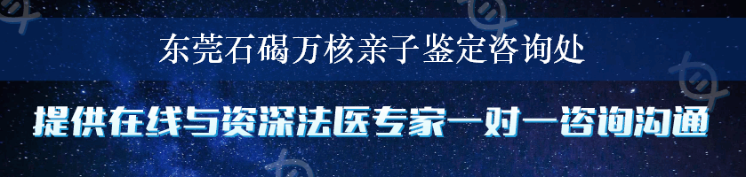 东莞石碣万核亲子鉴定咨询处